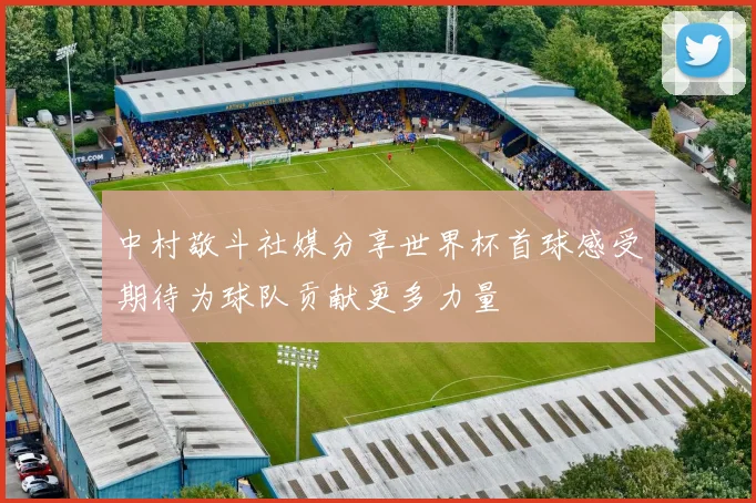 中村敬斗社媒分享世界杯首球感受期待为球队贡献更多力量
