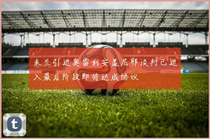 米兰引进奥雷利安盖尼耶谈判已进入最后阶段即将达成协议