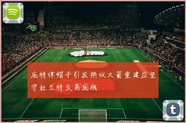 底特律帽子引发热议火箭重建应坚守杜兰特交易底线