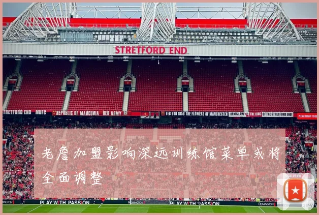 老詹加盟影响深远训练馆菜单或将全面调整