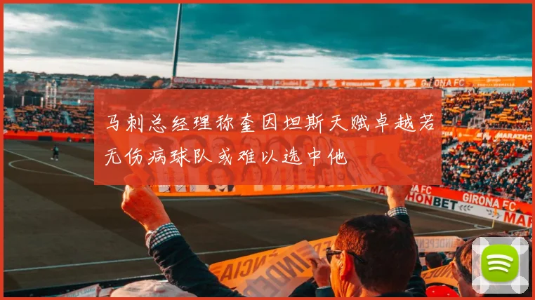 马刺总经理称奎因坦斯天赋卓越若无伤病球队或难以选中他