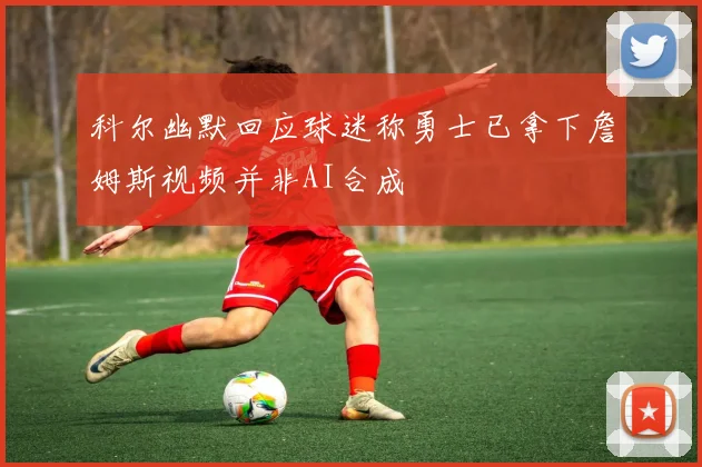 科尔幽默回应球迷称勇士已拿下詹姆斯视频并非AI合成